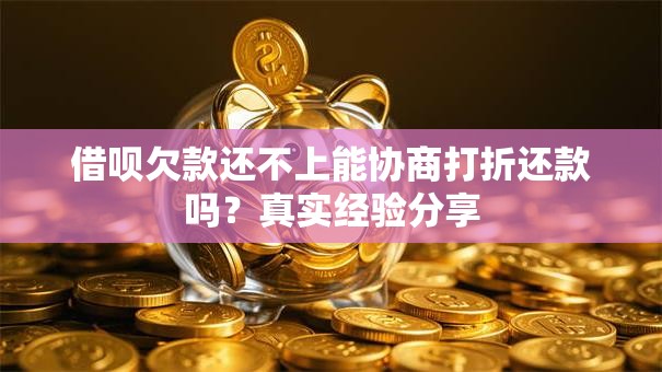 借呗欠款还不上能协商打折还款吗?真实经验分享 借呗欠款还不上能协商打折还款吗?真实经验分享