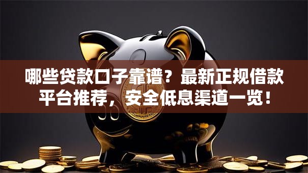 哪些贷款口子靠谱?最新正规借款平台推荐,安全低息渠道一览! 哪些贷款口子靠谱?最新正规借款平台推荐,安全低息渠道一览!