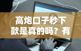 高炮口子秒下款是真的吗?有额度真的能秒到账吗? 高炮口子秒下款是真的吗?有额度真的能秒到账吗?