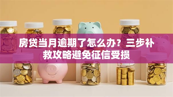 房贷当月逾期了怎么办？三步补救攻略避免征信受损