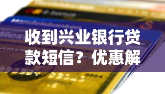 收到兴业银行贷款短信？优惠解析+避坑指南来了
