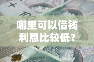 哪里可以借钱利息比较低？这几种靠谱渠道帮你省下不少钱