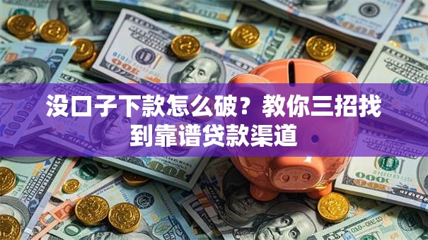 没口子下款怎么破?教你三招找到靠谱贷款渠道 没口子下款怎么破?教你三招找到靠谱贷款渠道