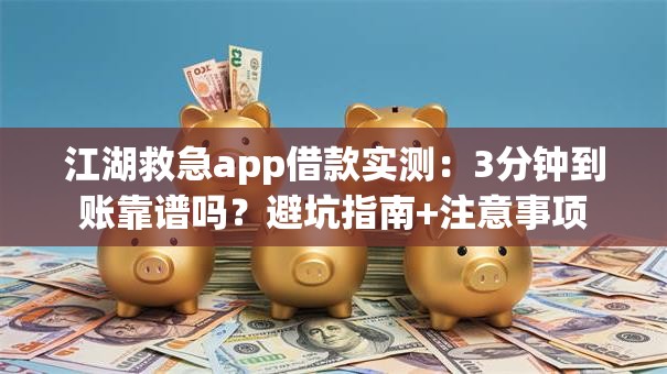 江湖救急app借款实测:3分钟到账靠谱吗?避坑指南+注意事项 江湖救急app借款实测:3分钟到账靠谱吗?避坑指南+注意事项
