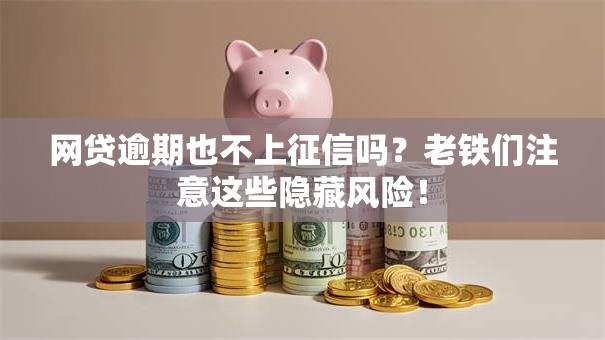 网贷逾期也不上征信吗？老铁们注意这些隐藏风险！