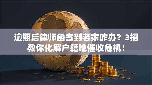 逾期后律师函寄到老家咋办？3招教你化解户籍地催收危机！