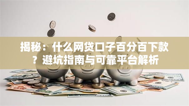 揭秘：什么网贷口子百分百下款？避坑指南与可靠平台解析