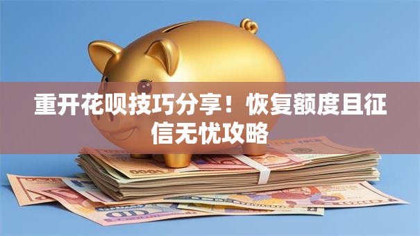 重开花呗技巧分享！恢复额度且征信无忧攻略