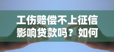 工伤赔偿不上征信影响贷款吗？如何解决资金难题