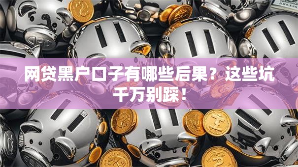 网贷黑户口子有哪些后果？这些坑千万别踩！
