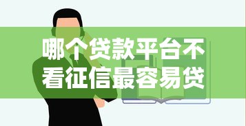 哪个贷款平台不看征信最容易贷到款？这些渠道或许能帮你