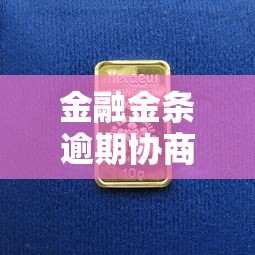 金融金条逾期协商全攻略：教你如何巧妙化解债务危机