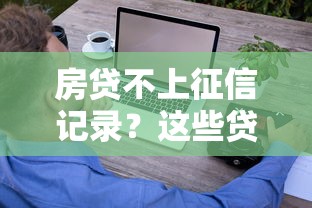 房贷不上征信记录?这些贷款攻略帮你轻松避坑 房贷不上征信记录?这些贷款攻略帮你轻松避坑