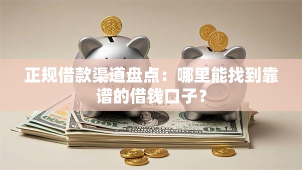 正规借款渠道盘点:哪里能找到靠谱的借钱口子? 正规借款渠道盘点:哪里能找到靠谱的借钱口子?