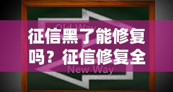 征信黑了能修复吗?征信修复全攻略必看 征信黑了能修复吗?征信修复全攻略必看