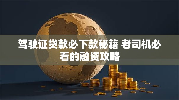 驾驶证贷款必下款秘籍 老司机必看的融资攻略 驾驶证贷款必下款秘籍 老司机必看的融资攻略