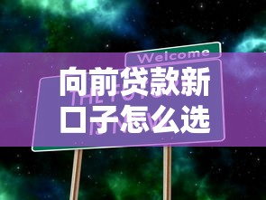 向前贷款新口子怎么选?实测3大渠道避坑指南 向前贷款新口子怎么选?实测3大渠道避坑指南