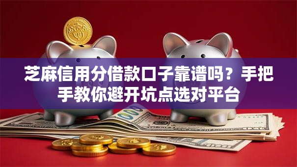 芝麻信用分借款口子靠谱吗?手把手教你避开坑点选对平台 芝麻信用分借款口子靠谱吗?手把手教你避开坑点选对平台