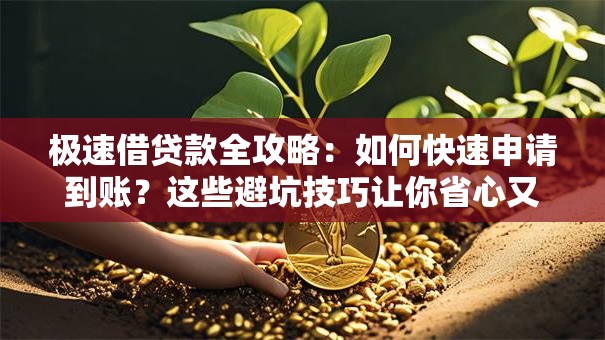 极速借贷款全攻略:如何快速申请到账?这些避坑技巧让你省心又高效! 极速借贷款全攻略:如何快速申请到账?这些避坑技巧让你省心又高效!