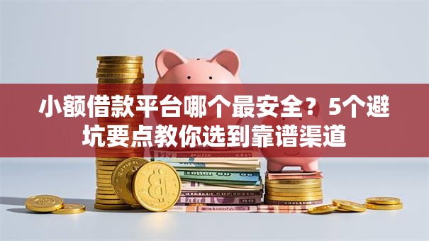 小额借款平台哪个最安全?5个避坑要点教你选到靠谱渠道 小额借款平台哪个最安全?5个避坑要点教你选到靠谱渠道