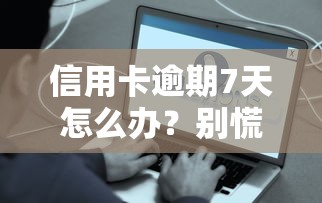 信用卡逾期7天怎么办？别慌！这些补救措施助你快速恢复信用