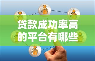 贷款成功率高的平台有哪些？这五个因素帮你精准筛选