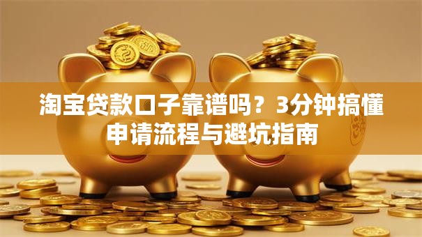 淘宝贷款口子靠谱吗？3分钟搞懂申请流程与避坑指南