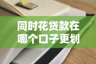 同时花贷款在哪个口子更划算？手把手教你选对平台