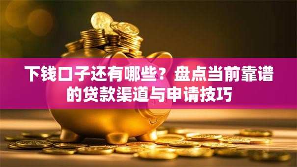 下钱口子还有哪些？盘点当前靠谱的贷款渠道与申请技巧