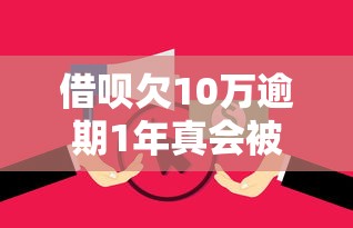 借呗欠10万逾期1年真会被起诉？逾期协商攻略看这里