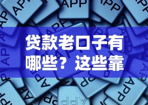 贷款老口子有哪些？这些靠谱平台推荐和避坑指南必看