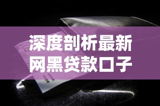 深度剖析最新网黑贷款口子，这些细节必须盯紧
