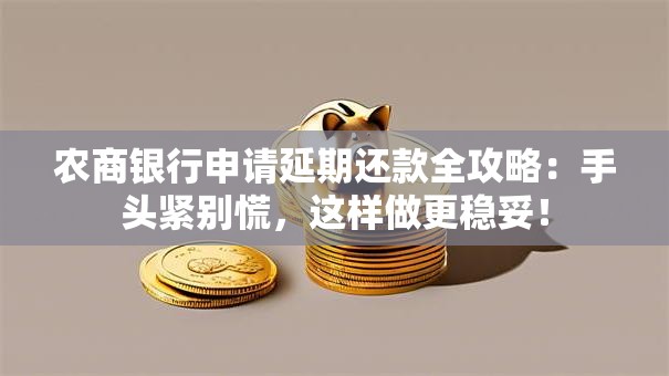 农商银行申请延期还款全攻略：手头紧别慌，这样做更稳妥！