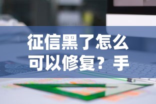 征信黑了怎么可以修复？手把手教你自救方案