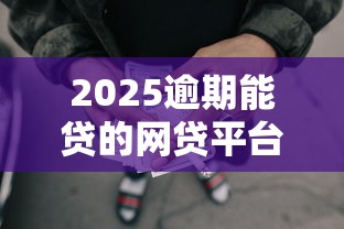 2025逾期能贷的网贷平台有哪些？实测推荐这5家还能借