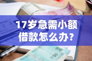 17岁急需小额借款怎么办？这些方法你一定要知道！
