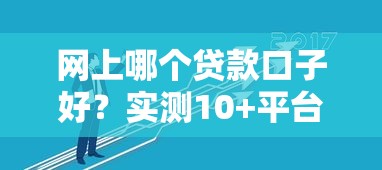 网上哪个贷款口子好？实测10+平台总结避坑技巧