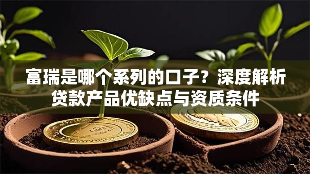 富瑞是哪个系列的口子?深度解析贷款产品优缺点与资质条件 富瑞是哪个系列的口子?深度解析贷款产品优缺点与资质条件