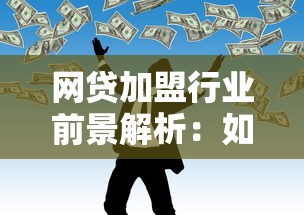 网贷加盟行业前景解析：如何选择靠谱平台实现稳定收益？