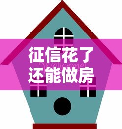 征信花了还能做房屋抵押吗?超详细攻略教你避开雷区 征信花了还能做房屋抵押吗?超详细攻略教你避开雷区