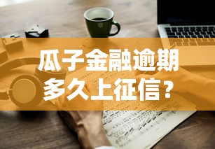 瓜子金融逾期多久上征信？逾期影响解析与应对策略
