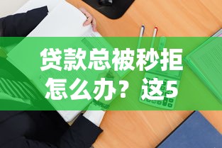 贷款总被秒拒怎么办？这5招教你破解审核难题！
