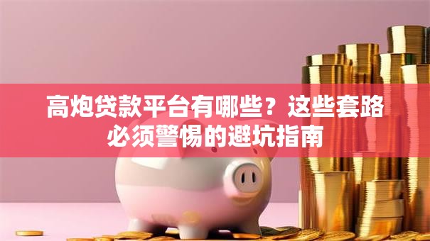 高炮贷款平台有哪些?这些套路必须警惕的避坑指南 高炮贷款平台有哪些?这些套路必须警惕的避坑指南
