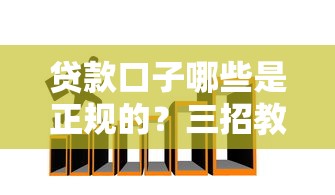 贷款口子哪些是正规的？三招教你避开套路贷陷阱