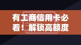 有工商信用卡必看！解锁高额度借款口子+申请全攻略
