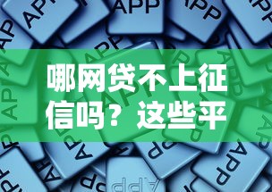 哪网贷不上征信吗？这些平台可能不影响信用报告
