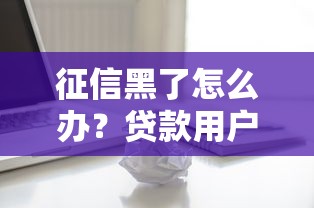 征信黑了怎么办？贷款用户必看的修复指南