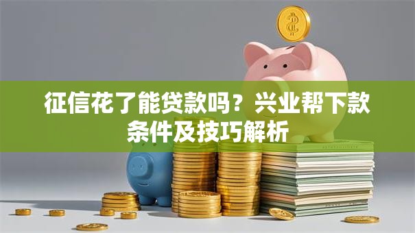 征信花了能贷款吗？兴业帮下款条件及技巧解析