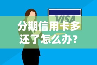 分期信用卡多还了怎么办？超实用处理指南看这里