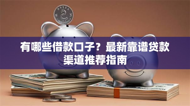 有哪些借款口子？最新靠谱贷款渠道推荐指南